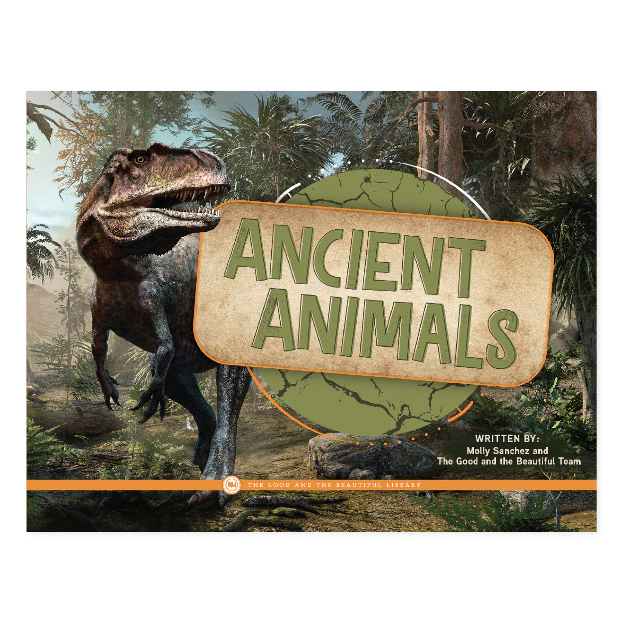 Ancient Animals: by Molly Sanchez and The Good and the Beautiful Team